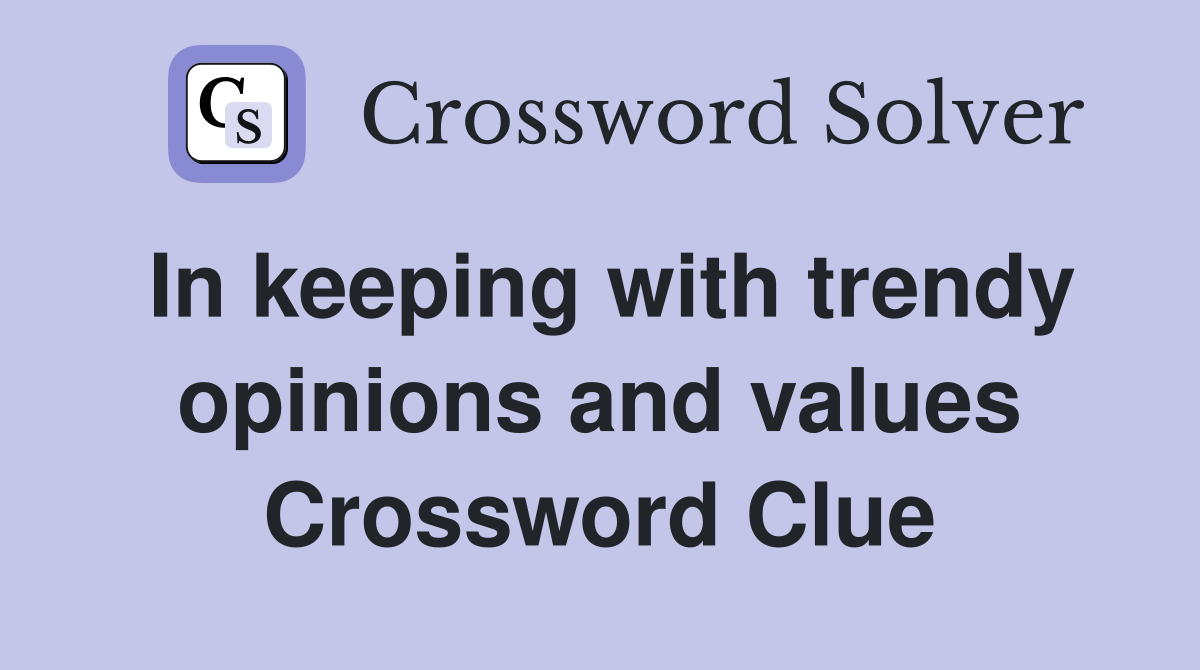 In keeping with trendy opinions and values Crossword Clue