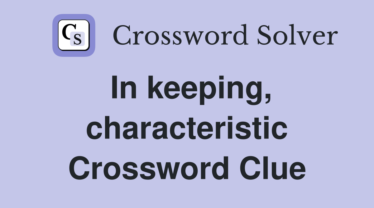 In keeping characteristic Crossword Clue Answers Crossword Solver