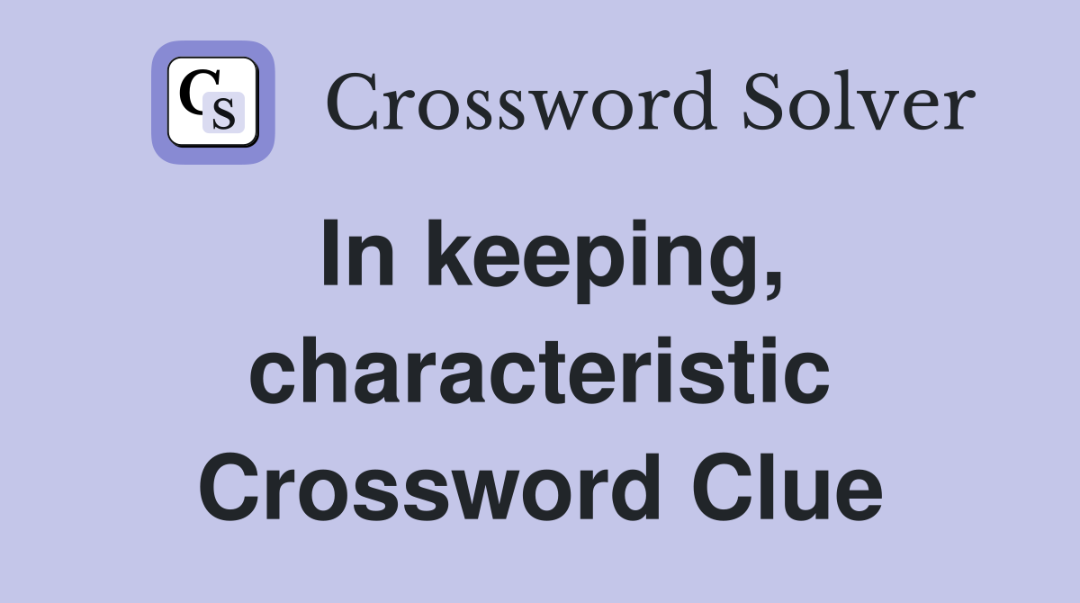 In keeping, characteristic Crossword Clue
