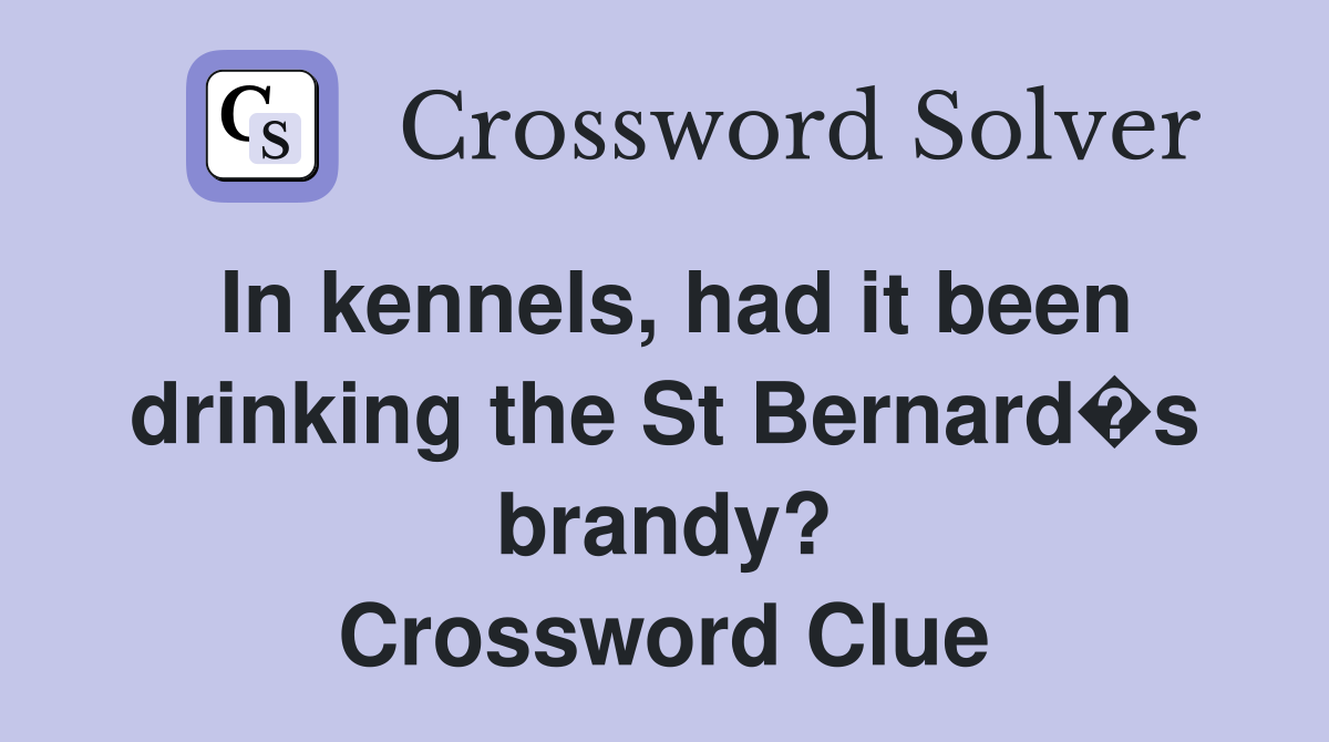 In kennels, had it been drinking the St Bernard�s brandy? Crossword Clue