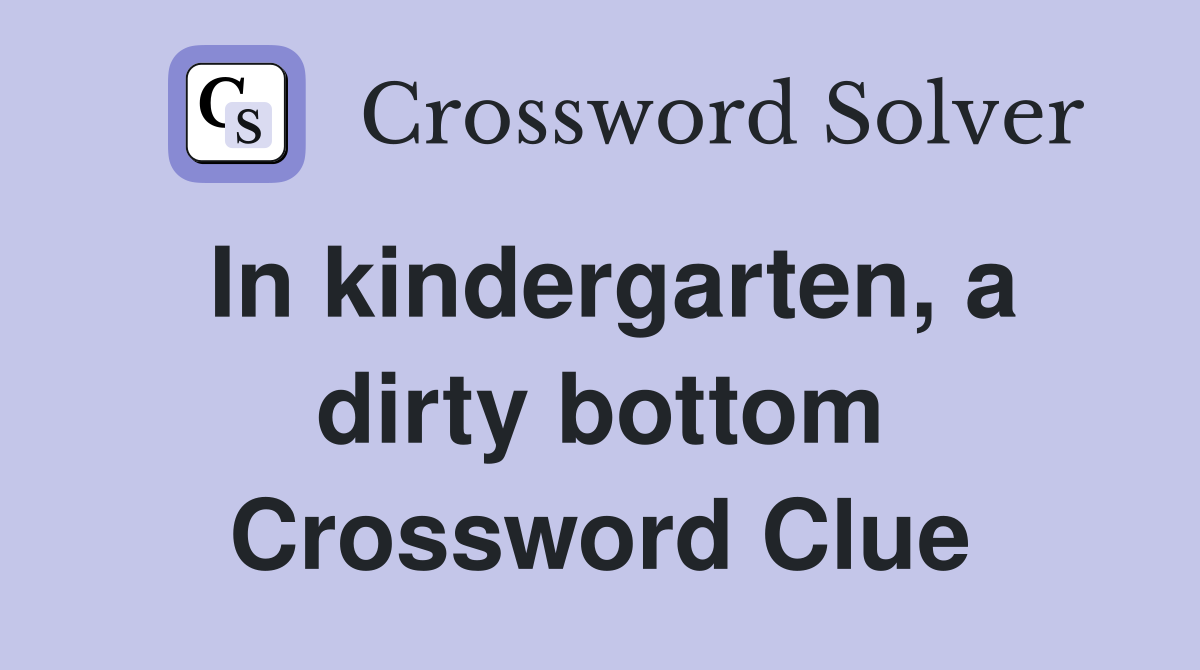 In kindergarten, a dirty bottom Crossword Clue