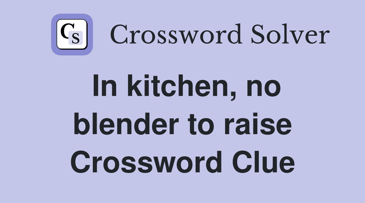 In kitchen, no blender to raise Crossword Clue