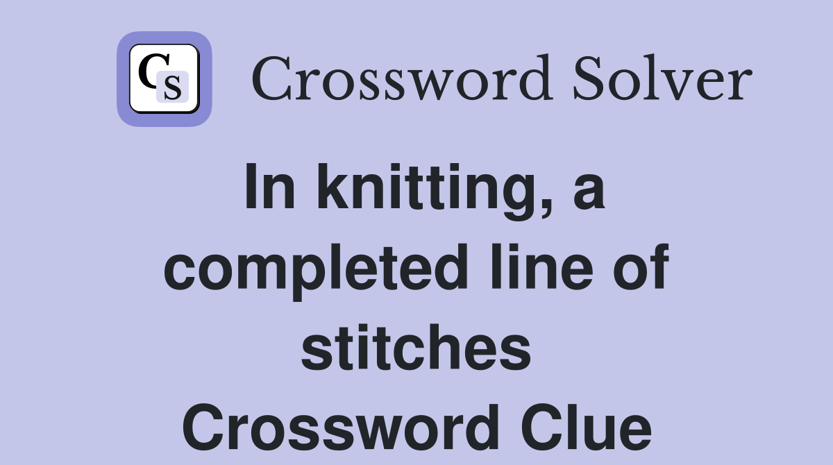 In knitting, a completed line of stitches Crossword Clue