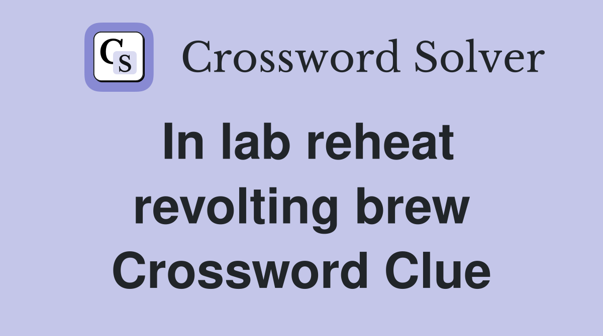 In lab reheat revolting brew Crossword Clue