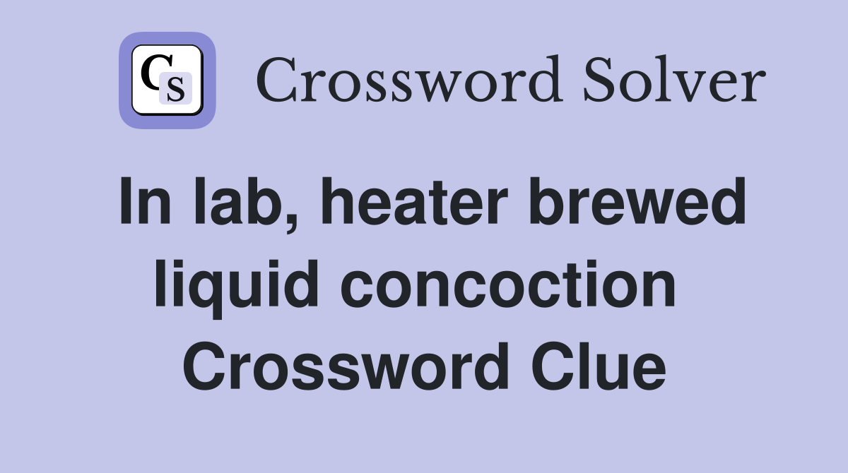 In lab, heater brewed liquid concoction  Crossword Clue