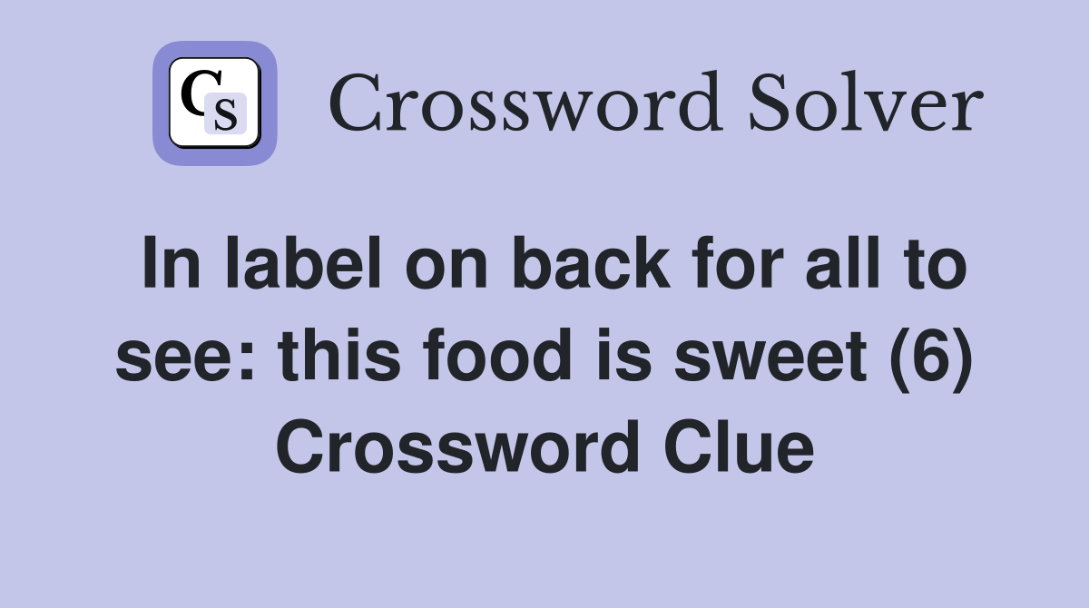 In label on back for all to see: this food is sweet (6) Crossword Clue