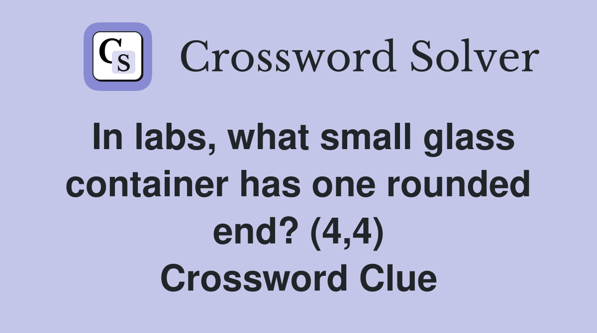 In labs, what small glass container has one rounded end? (4,4) Crossword Clue