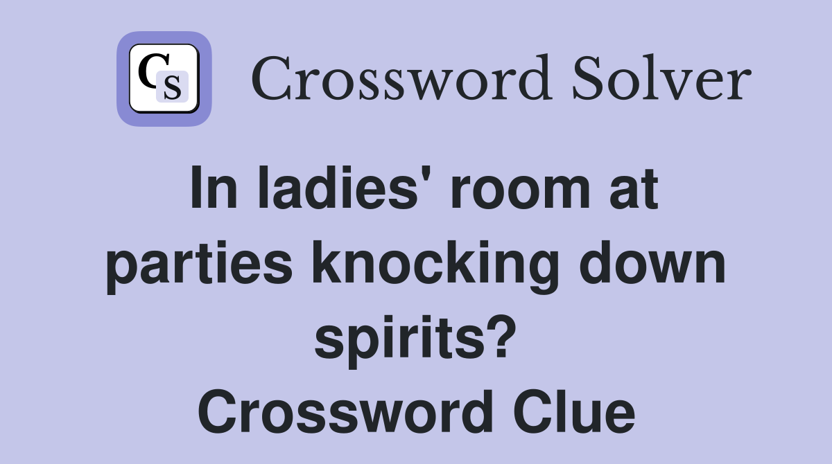 In ladies' room at parties knocking down spirits? Crossword Clue