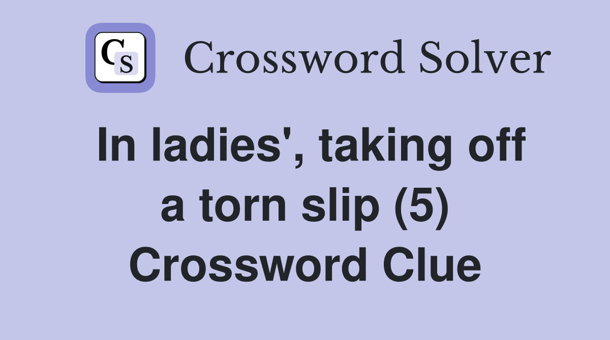 In ladies', taking off a torn slip (5) Crossword Clue