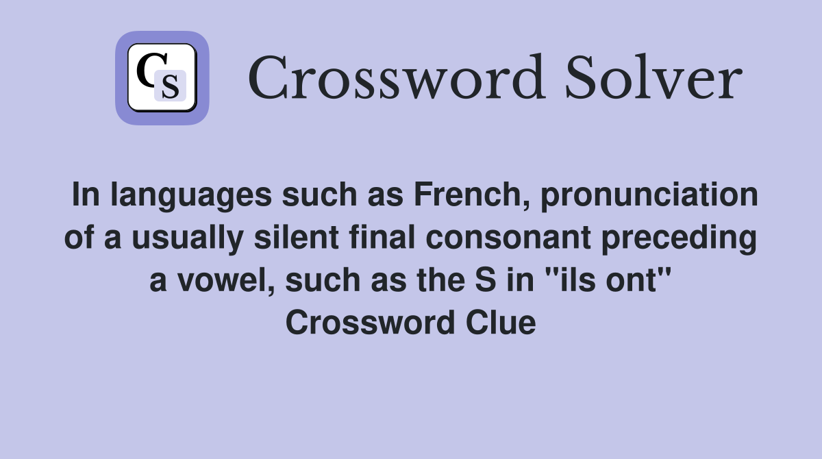 In languages such as French, pronunciation of a usually silent final consonant preceding a vowel, such as the S in "ils ont" Crossword Clue