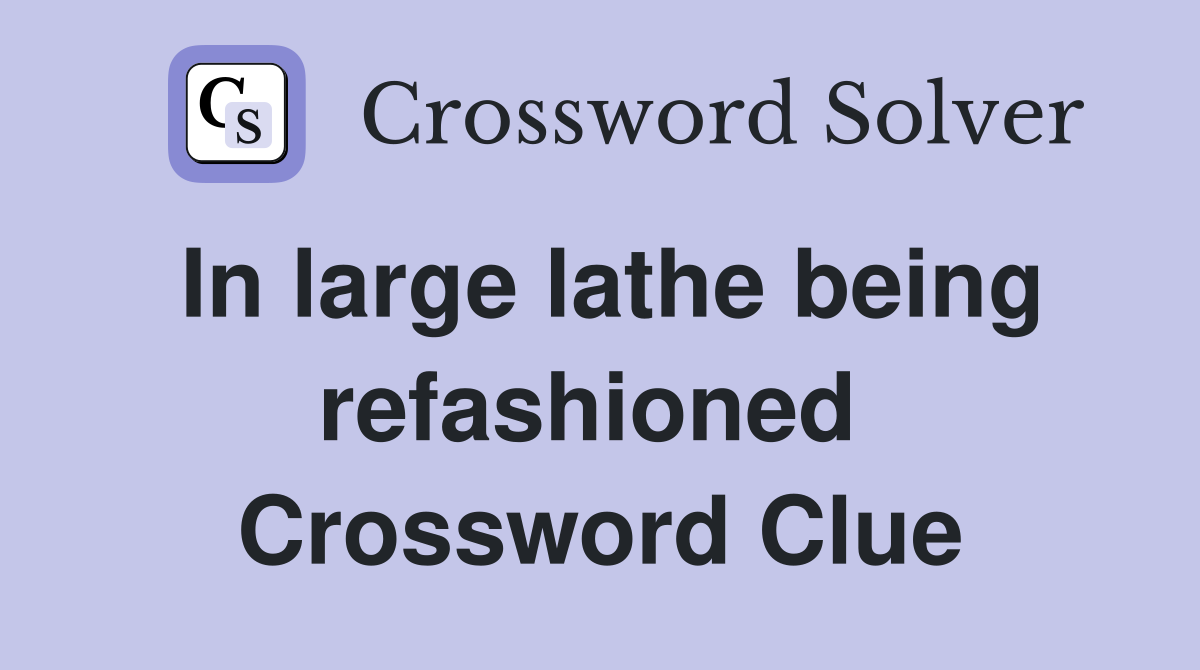 In large lathe being refashioned  Crossword Clue