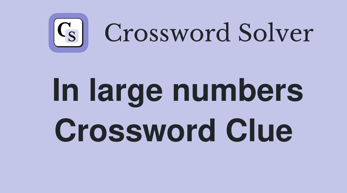 In large numbers Crossword Clue
