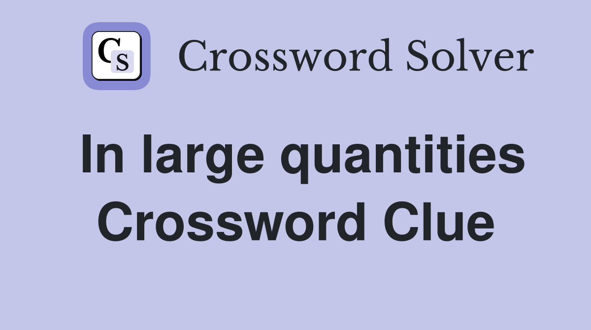 In large quantities Crossword Clue
