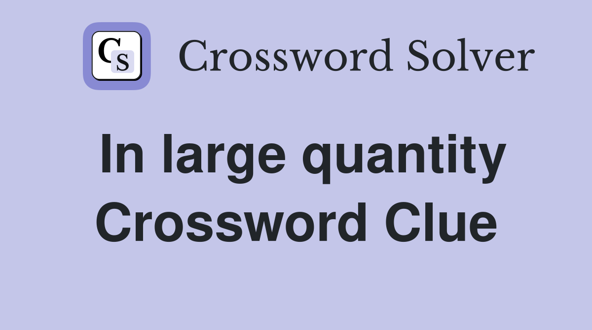 In large quantity Crossword Clue