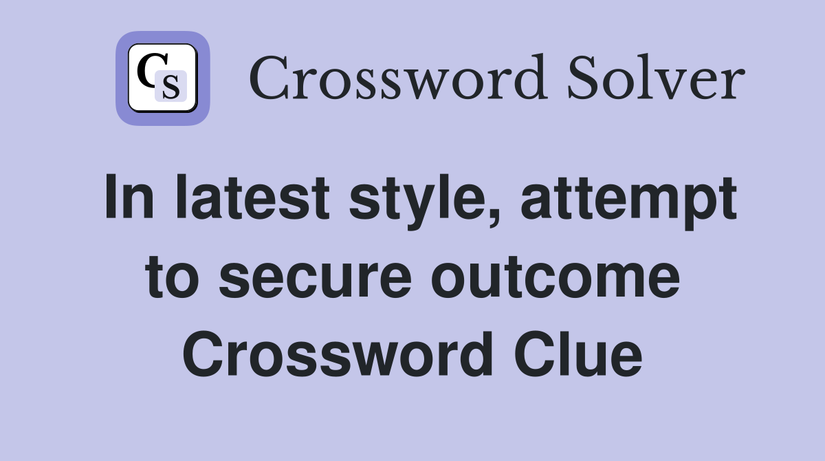 In latest style, attempt to secure outcome Crossword Clue