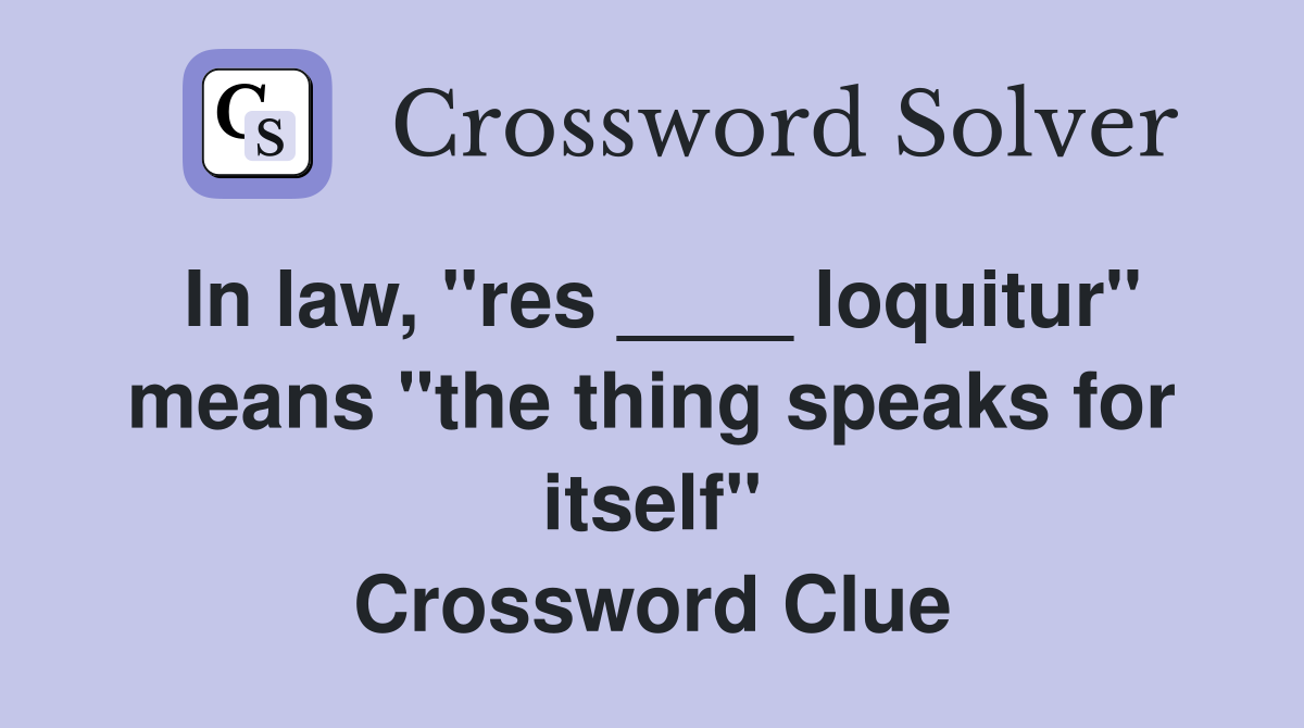 In law, "res ____ loquitur" means "the thing speaks for itself" Crossword Clue