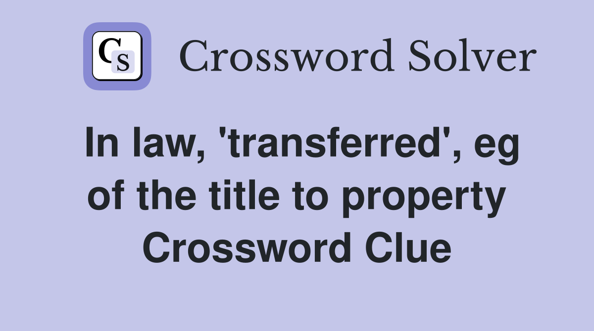 In law, 'transferred', eg of the title to property Crossword Clue