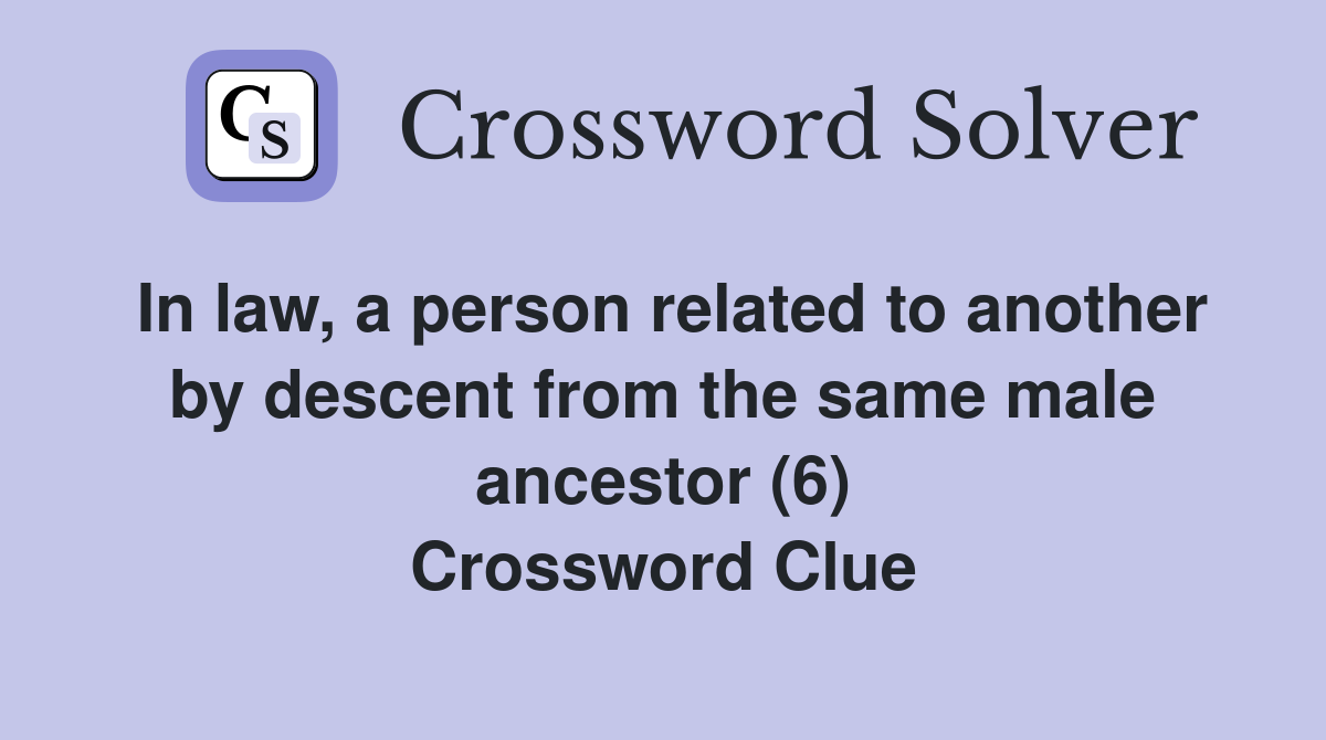 In law, a person related to another by descent from the same male ancestor (6) Crossword Clue