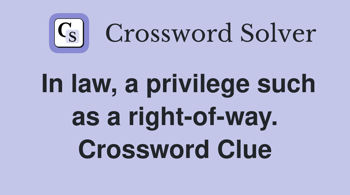 In law, a privilege such as a right-of-way. Crossword Clue