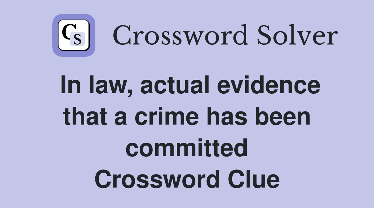 In law, actual evidence that a crime has been committed Crossword Clue
