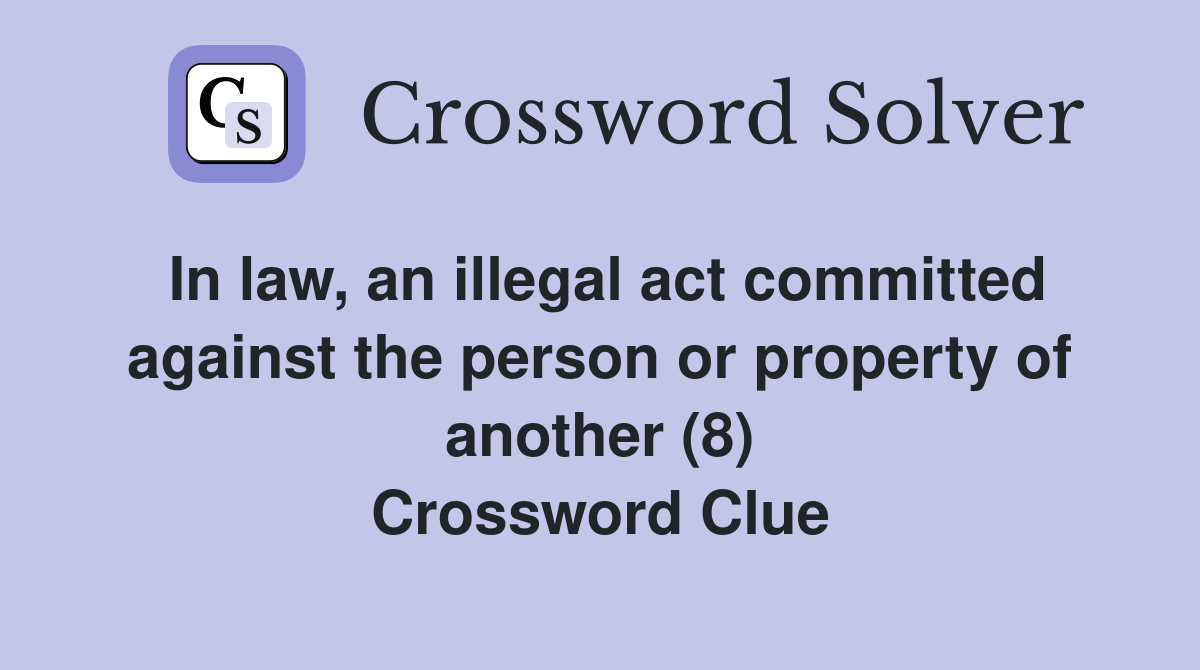 In law, an illegal act committed against the person or property of another (8) Crossword Clue