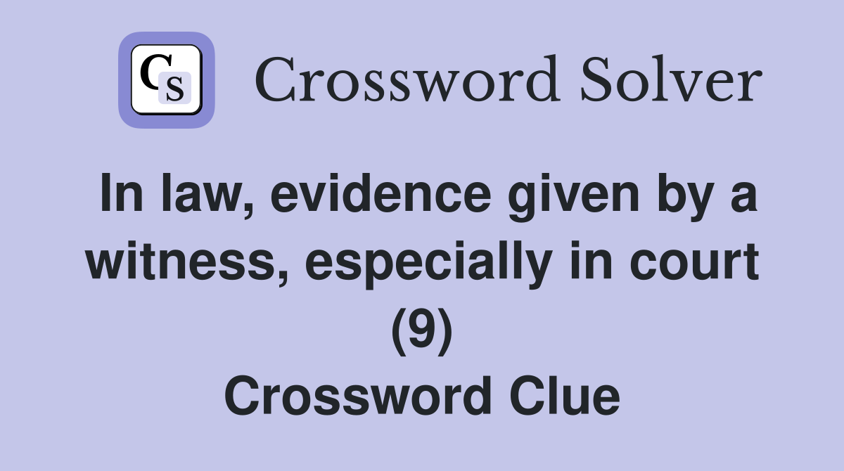 In law, evidence given by a witness, especially in court (9) Crossword Clue