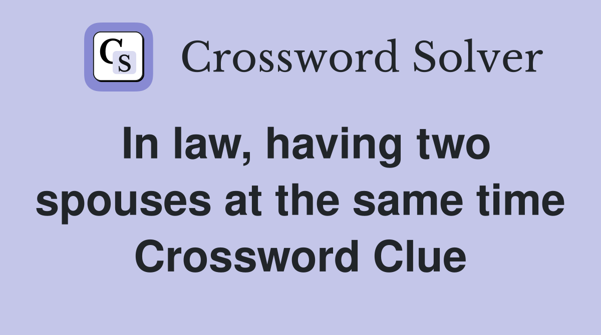 In law, having two spouses at the same time Crossword Clue