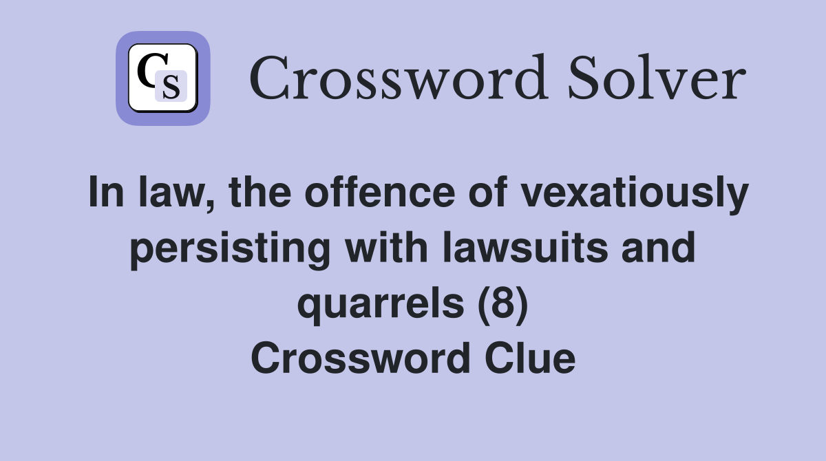 In law, the offence of vexatiously persisting with lawsuits and quarrels (8) Crossword Clue