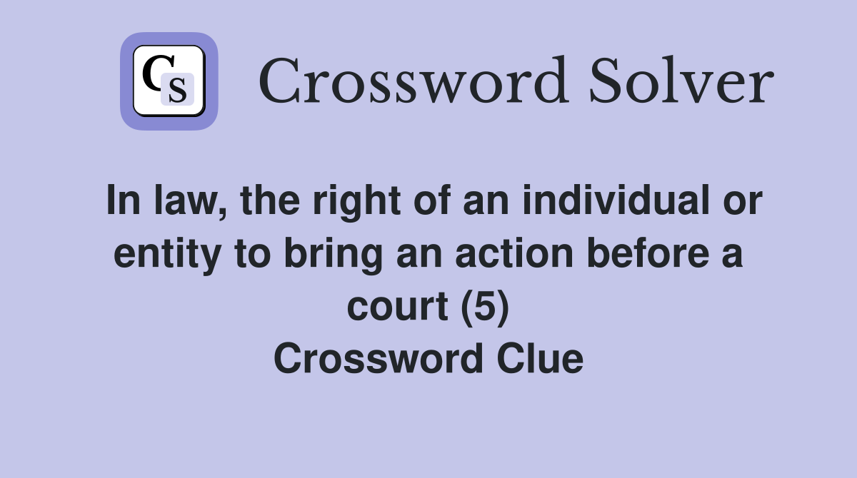 In law, the right of an individual or entity to bring an action before a court (5) Crossword Clue