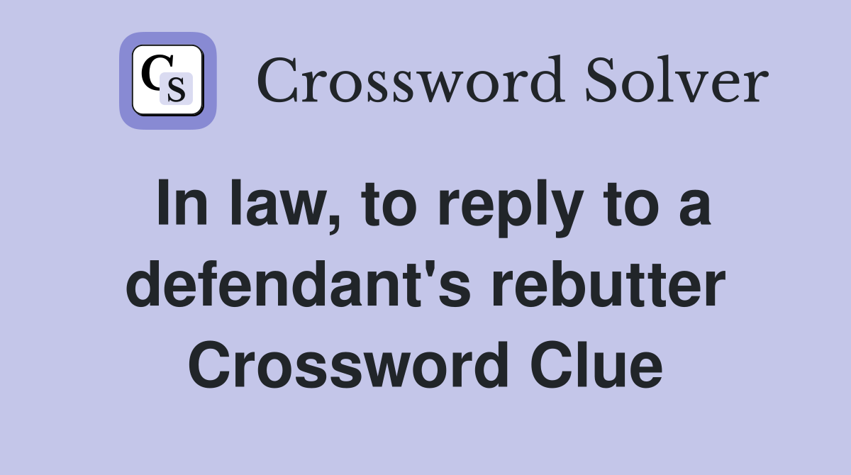 In law, to reply to a defendant's rebutter Crossword Clue