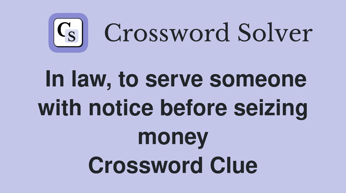 In law, to serve someone with notice before seizing money Crossword Clue