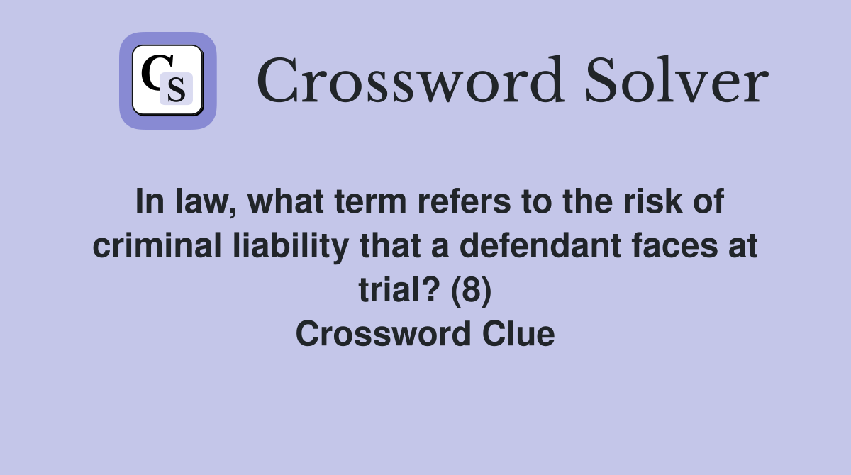 In law, what term refers to the risk of criminal liability that a defendant faces at trial? (8) Crossword Clue