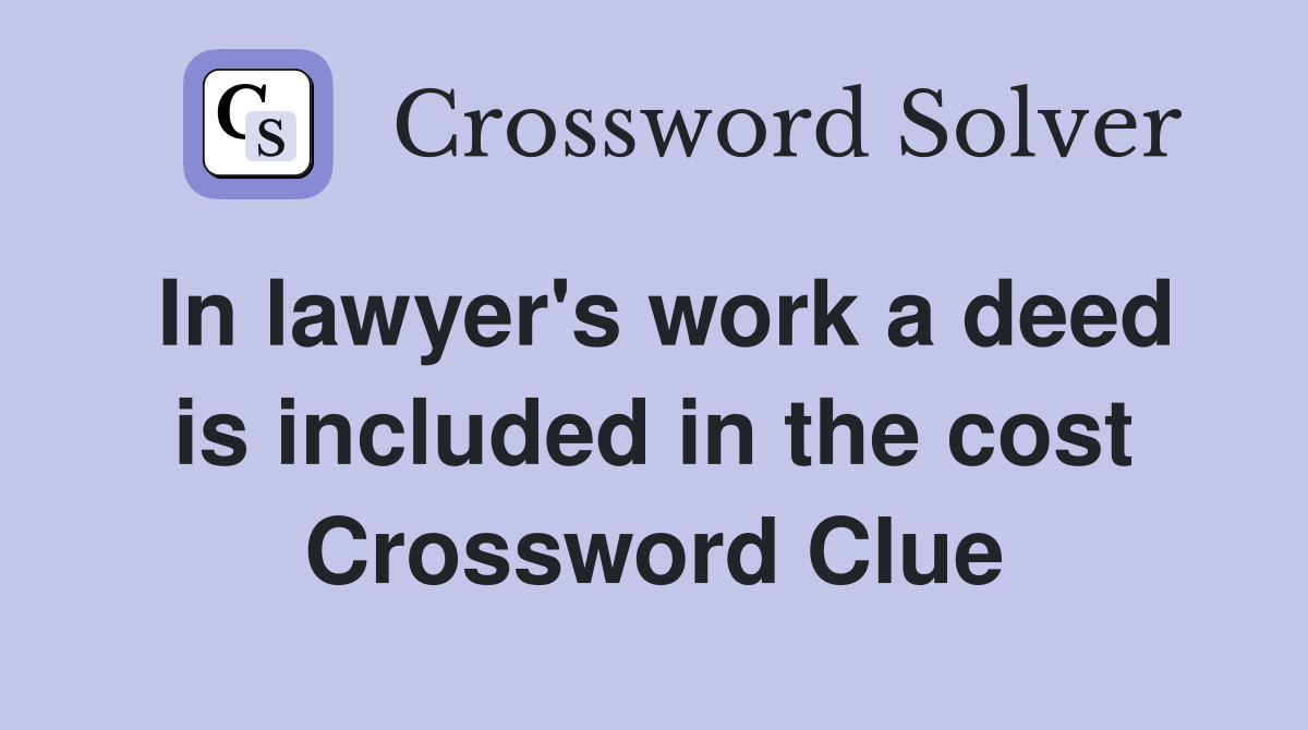 In lawyer's work a deed is included in the cost Crossword Clue