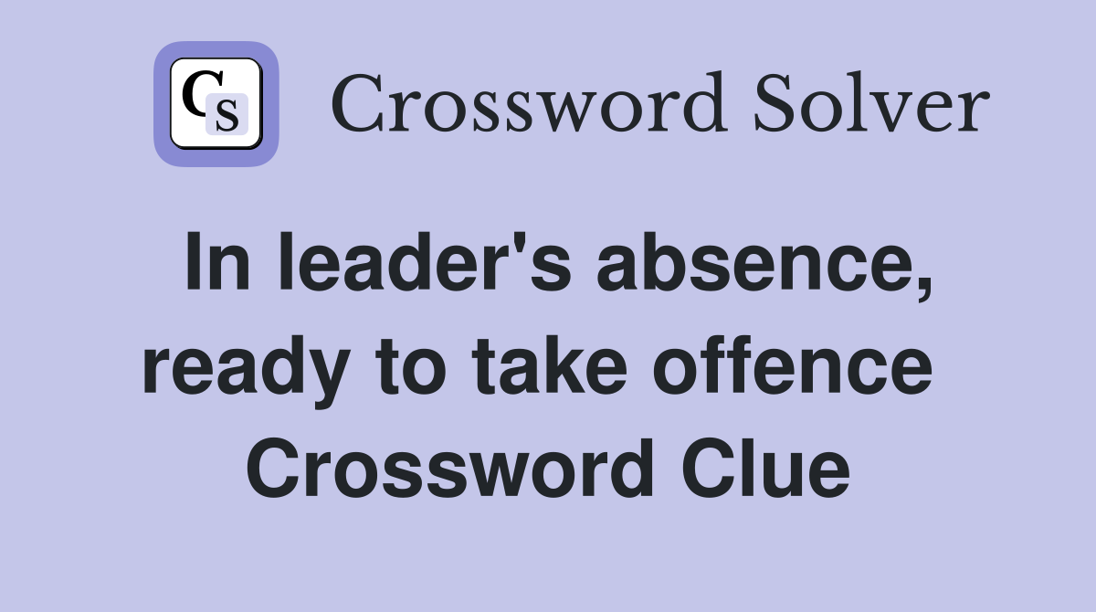 In leader's absence, ready to take offence  Crossword Clue