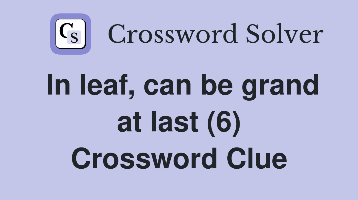 In leaf, can be grand at last (6) Crossword Clue