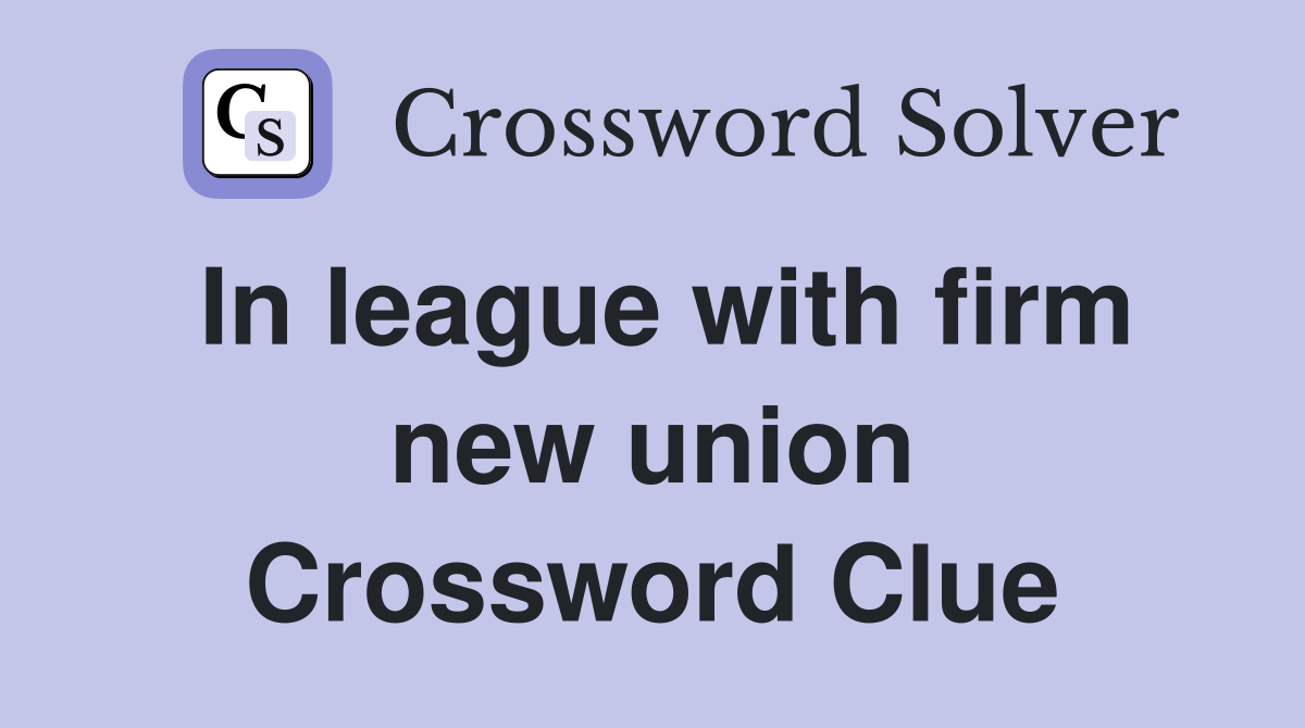 In league with firm new union Crossword Clue