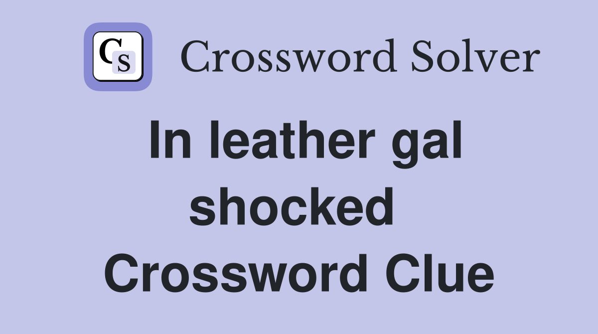 In leather gal shocked  Crossword Clue