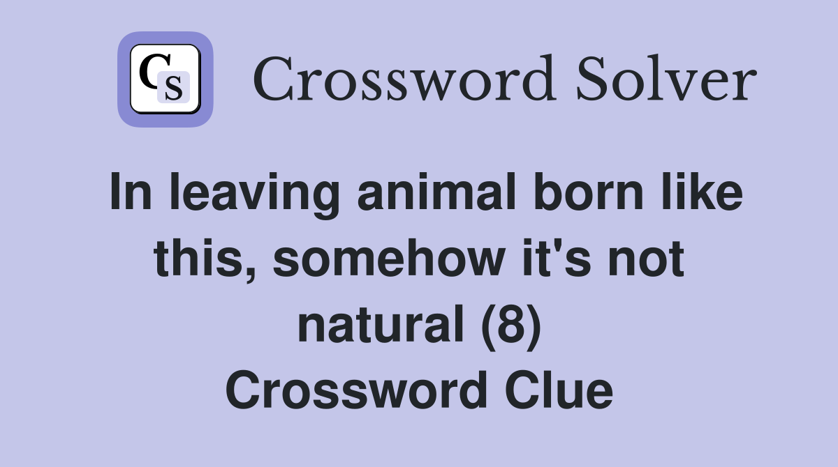 In leaving animal born like this, somehow it's not natural (8) Crossword Clue