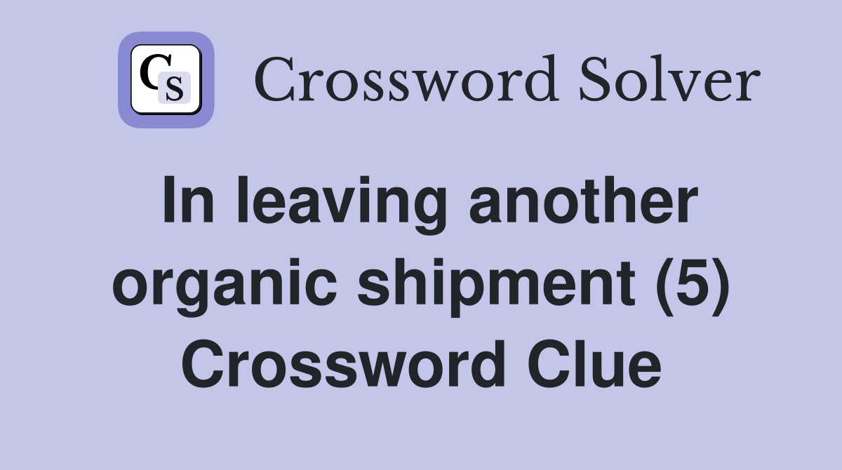 In leaving another organic shipment (5) Crossword Clue