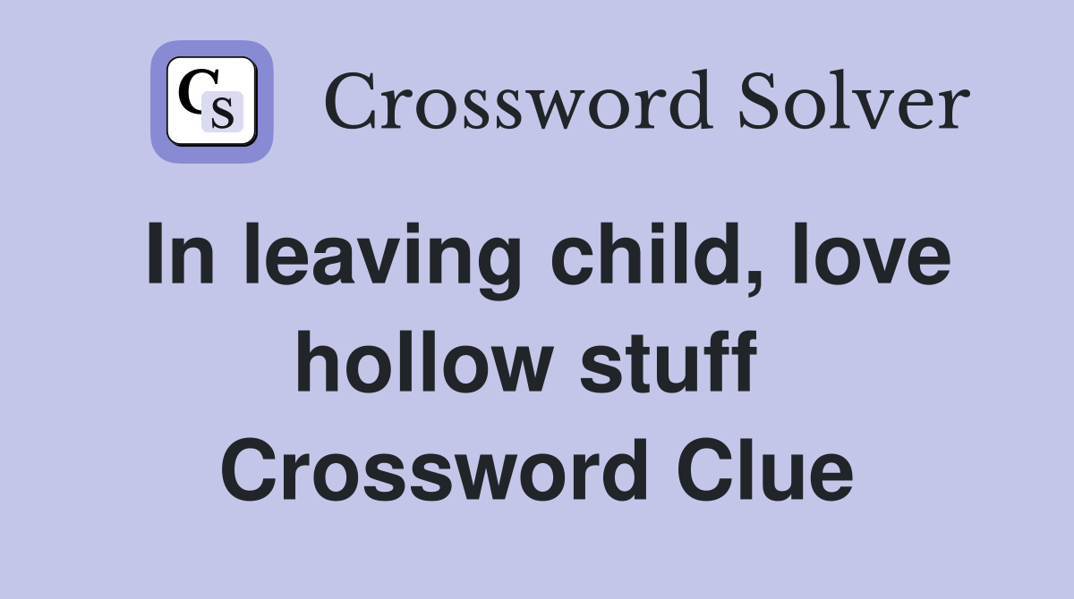 In leaving child, love hollow stuff  Crossword Clue