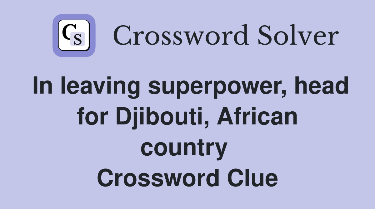 In leaving superpower, head for Djibouti, African country  Crossword Clue