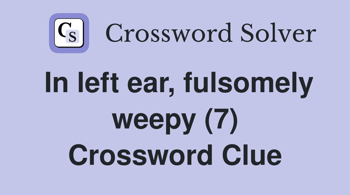 In left ear, fulsomely weepy (7) Crossword Clue
