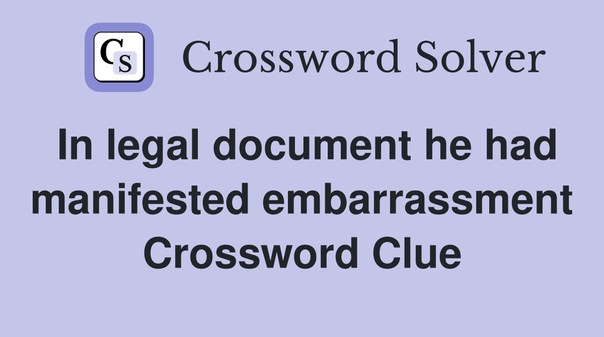 In legal document he had manifested embarrassment Crossword Clue
