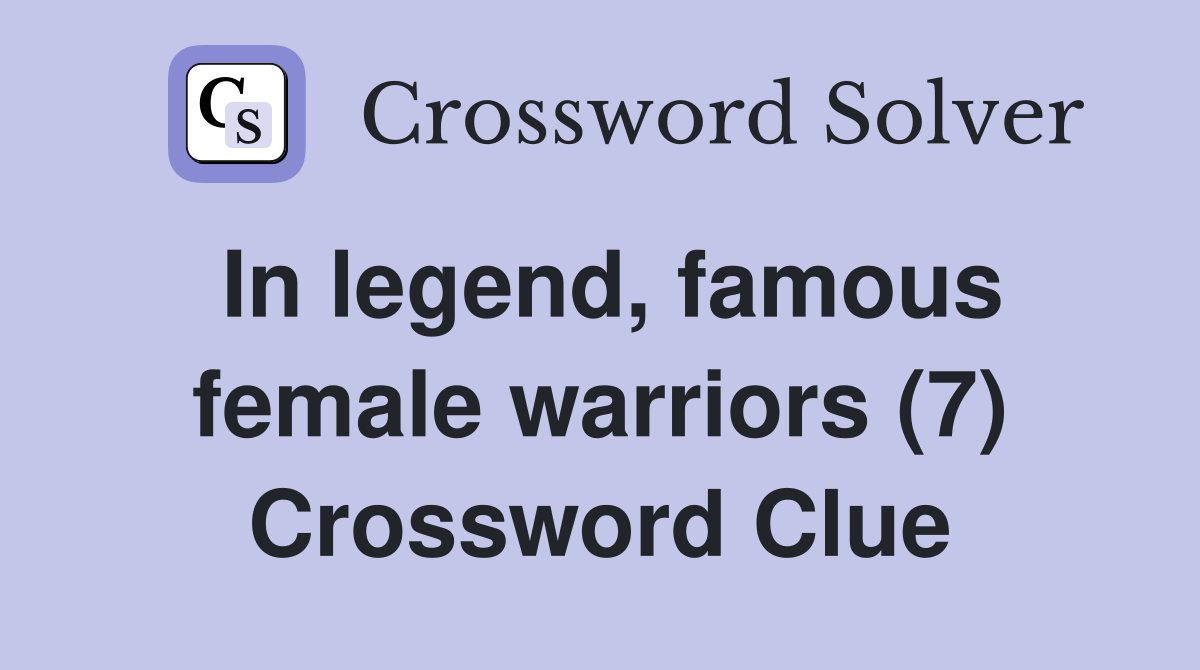 In legend, famous female warriors (7) Crossword Clue