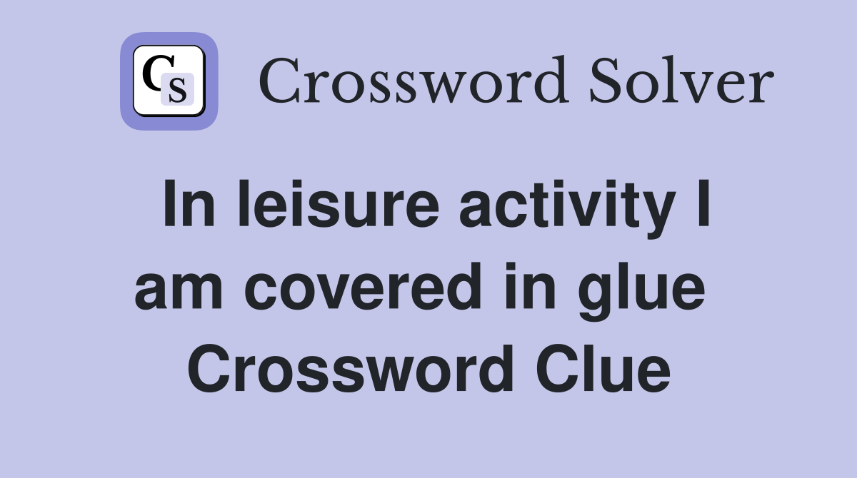 In leisure activity I am covered in glue  Crossword Clue