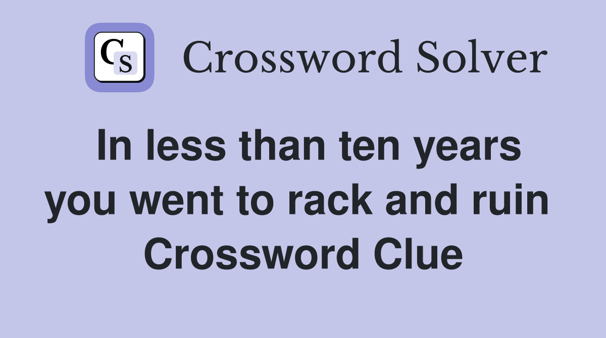 In less than ten years you went to rack and ruin  Crossword Clue