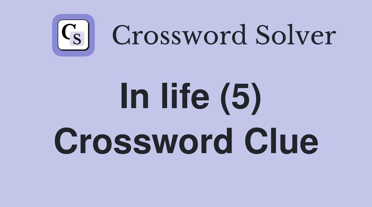 In life (5) Crossword Clue