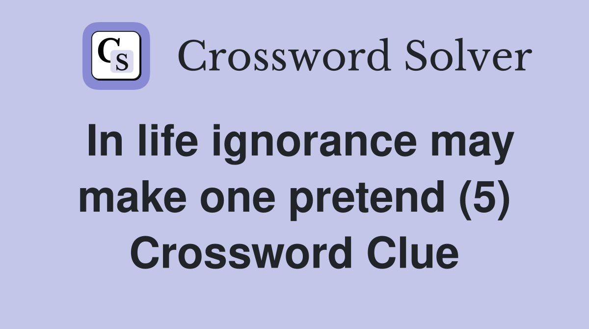 In life ignorance may make one pretend (5) Crossword Clue