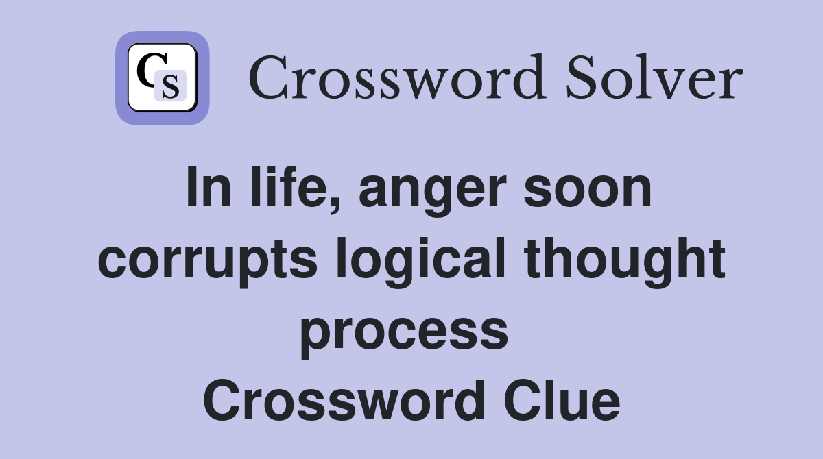 In life, anger soon corrupts logical thought process  Crossword Clue