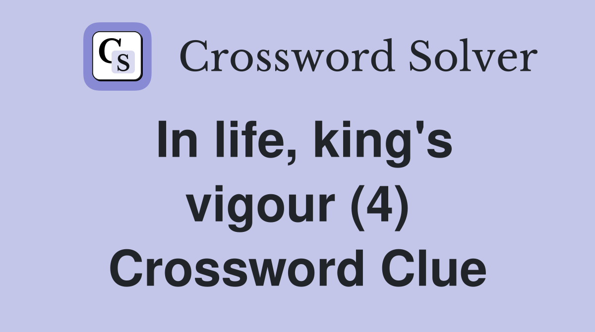 In life, king's vigour (4) Crossword Clue
